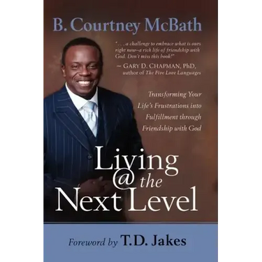 Living @ the Next Level: Transforming Your Life's Frustrations Into Fulfillment Through Friendship with God
