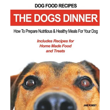 Dog Food Recipes, The Dogs Dinner: How to Prepare Nutritious and Healthy Meals for Your Dog. Includes Recipes For Home Made Food and Treats