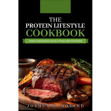 The Protein Lifestyle Cookbook: A Guide to Cooking Delicious and Easy-to-Prepare, High-Protein Recipies