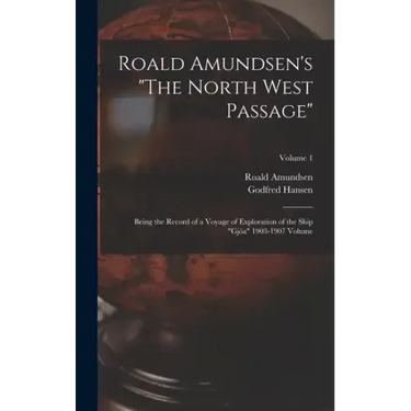 Roald Amundsen's "The North West Passage": Being the Record of a Voyage of Exploration of the Ship "Gjöa" 1903-1907 Volume; Volume 1