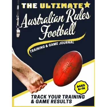 The Ultimate Australian Rules Football Training and Game Journal: Record and Track Your Training Game and Season Performance: Perfect for Kids and Tee