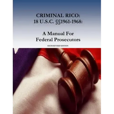 Criminal Rico: 18 U.S.C. §§1961-1968: A Manual For Federal Prosecutors: Sixth Revised Edition