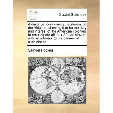 A Dialogue, Concerning the Slavery of the Africans; Shewing It to Be the Duty and Interest of the American Colonies to Emancipate All Their African Sl
