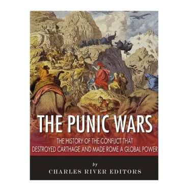 The Punic Wars: The History of the Conflict that Destroyed Carthage and Made Rome a Global Power