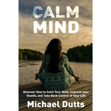 Calm Mind: Discover How to Calm Your Mind, Improve Your Health, and Take Back Control of Your Life