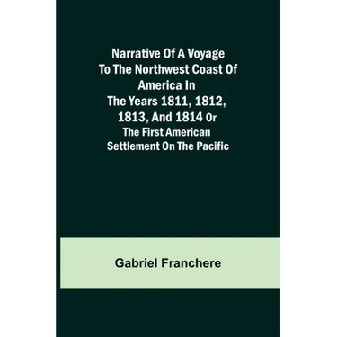Narrative of a Voyage to the Northwest Coast of America in the years 1811, 1812, 1813, and 1814 or the First American Settlement on the Pacific