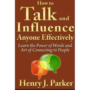 How to Talk and Influence Anyone Effectively: Learn the Power of Words and Art of Connecting to People
