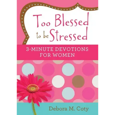 Too Blessed to Be Stressed: 3-Minute Devotions for Women