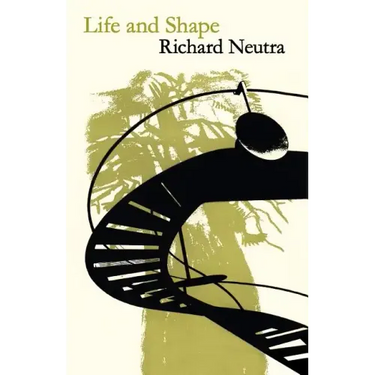 Life and Shape: The Autobiography of Richard Neutra