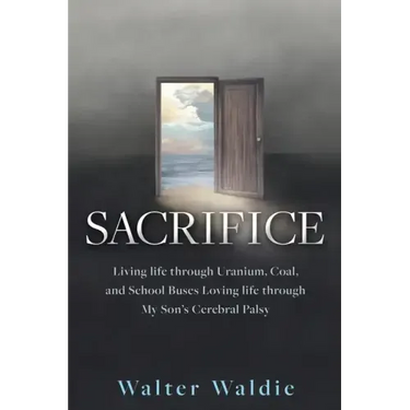Sacrifice: Living life through Uranium, Coal, and School Buses Loving life through My Son's Cerebral Palsy