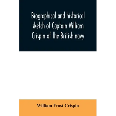 Biographical and historical sketch of Captain William Crispin of the British navy; Together with portraits and Sketches of many of his Descendants and