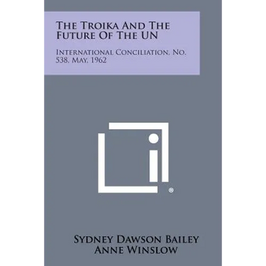 The Troika and the Future of the Un: International Conciliation, No. 538, May, 1962