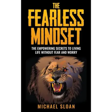The Fearless Mindset: The Empowering Secrets To Living Life Without Fear And Worry