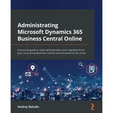 Administrating Microsoft Dynamics 365 Business Central Online: A practical guide to SaaS administration and migration from your on-premise Business Ce