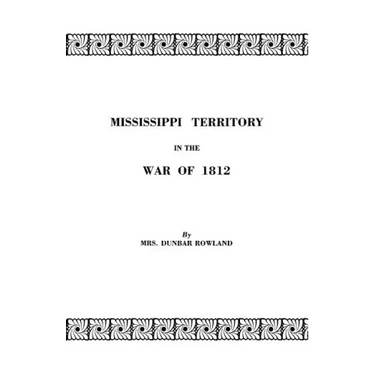 Mississippi Territory in the War of 1812. Reprinted from Publications of the Mississippi Historical Society, Centenary Series, Volume IV