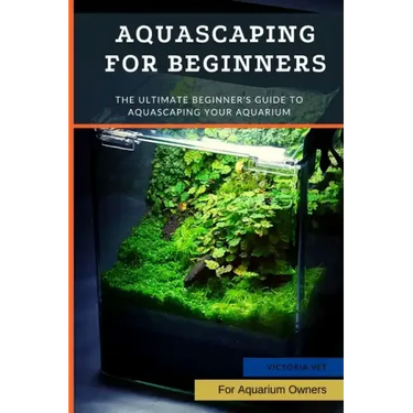 Aquascaping For Beginners: The Ultimate Beginner's Guide to Aquascaping Your Aquarium