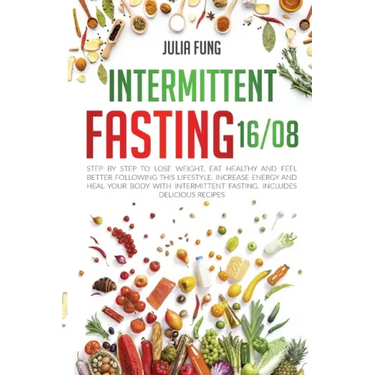 Intermittent Fasting 16/8: Step by Step to Lose Weight, Eat Healthy and Feel Better Following this Lifestyle. Increase Energy and Heal Your Body