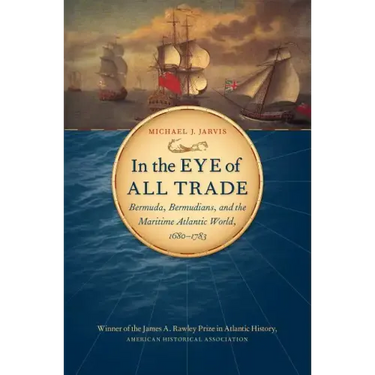 In the Eye of All Trade: Bermuda, Bermudians, and the Maritime Atlantic World, 1680-1783