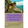Your German Shepherd Puppy Training: Discover The Training Methods For Your German Shepherd: German Shepherd Dog Training For Beginners