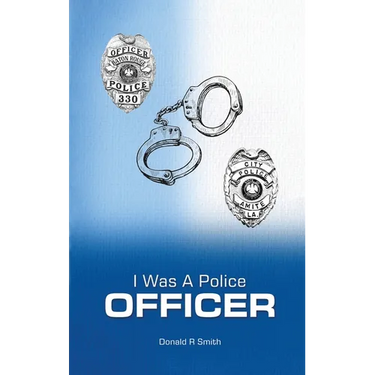 I Was a Police Officer: Amite City and Baton Rouge City Police Departments - The Beginning of a Forty-Six-Year Career
