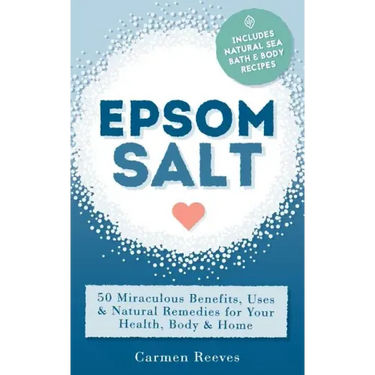 Epsom Salt: 50 Miraculous Benefits, Uses & Natural Remedies for Your Health, Body & Home