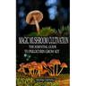 Magic Mushroom Cultivation: The Essential Guide to Psilocybin Grow Kit