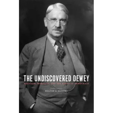 The Undiscovered Dewey: Religion, Morality, and the Ethos of Democracy