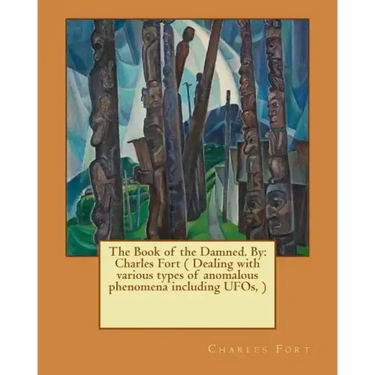 The Book of the Damned. By: Charles Fort ( Dealing with various types of anomalous phenomena including UFOs, )