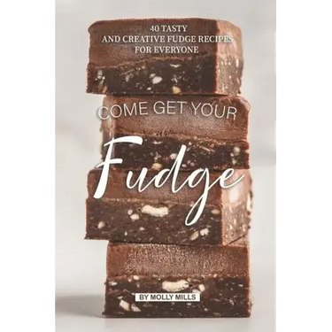 Come get your Fudge: 40 Tasty and Creative Fudge Recipes for Everyone