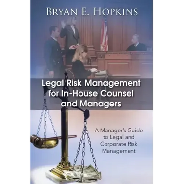 Legal Risk Management for In-House Counsel and Managers: A Manager's Guide to Legal and Corporate Risk Management