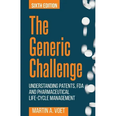 The Generic Challenge: Understanding Patents, FDA and Pharmaceutical Life-Cycle Management (Sixth Edition)