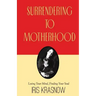 Surrendering to Motherhood: Losing Your Mind, Finding Your Soul