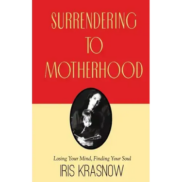 Surrendering to Motherhood: Losing Your Mind, Finding Your Soul