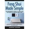 Feng Shui Made Simple - The Beginner's Guide to Feng Shui for Wealth, Health, and Love: Includes the Five Elements, Finding Your Kua Number, the Lo Pa