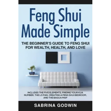 Feng Shui Made Simple - The Beginner's Guide to Feng Shui for Wealth, Health, and Love: Includes the Five Elements, Finding Your Kua Number, the Lo Pa