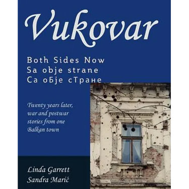 Vukovar Both Sides Now: Twenty years later, war and postwar stories from one Balkan town..