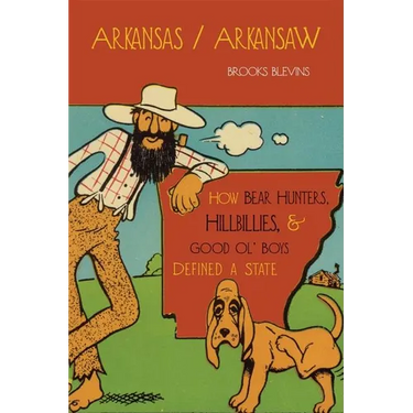Arkansas/Arkansaw: How Bear Hunters, Hillbillies, and Good Ol' Boys Defined a State