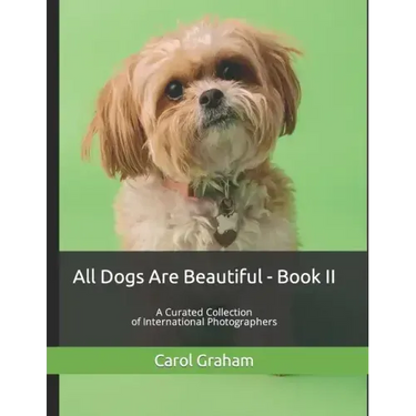 All Dogs Are Beautiful - Book II -: A Curated Collection of International Photographers