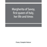Margherita of Savoy, first queen of Italy, her life and times