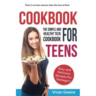 Cookbook For Teens: Teen Cookbook - The Simple and Healthy Teen Cookbook - Easy and Delicious Recipes For Teenagers