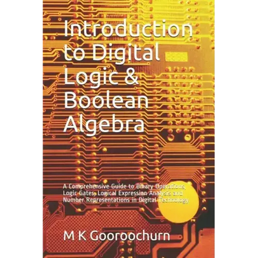 Introduction to Digital Logic & Boolean Algebra: A Comprehensive Guide to Binary Operations, Logic Gates, Logical Expression Analysis and Number Repre