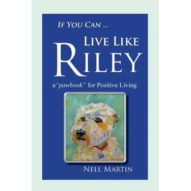 If You Can ... Live Like Riley: a "pawbook" for Positive Living