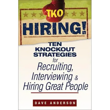 TKO Hiring!: Ten Knockout Strategies for Recruiting, Interviewing, and Hiring Great People