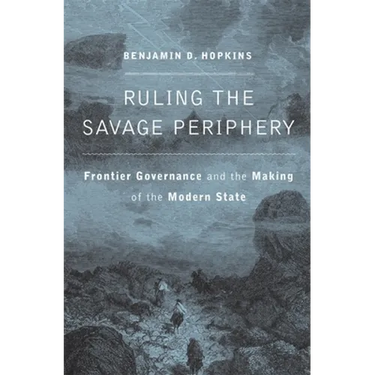 Ruling the Savage Periphery: Frontier Governance and the Making of the Modern State