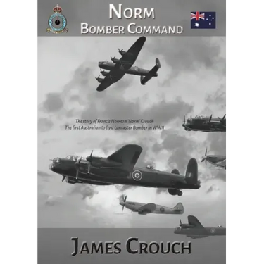 Norm - Bomber Command: The Story of Francis Norman Crouch, the first Australian to fly a Lancaster Bomber in WWII