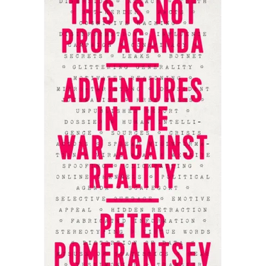 This Is Not Propaganda: Adventures in the War Against Reality