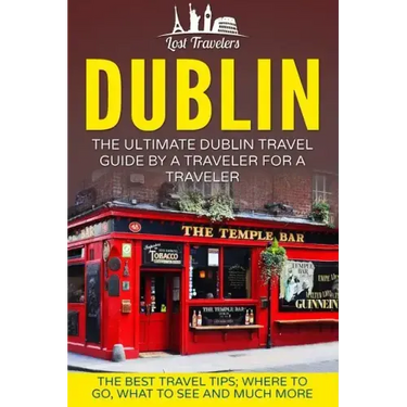 Dublin: The Ultimate Dublin Travel Guide By A Traveler For A Traveler: The Best Travel Tips; Where To Go, What To See And Much More