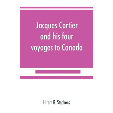 Jacques Cartier and his four voyages to Canada; an essay, with historical, explanatory and philological notes