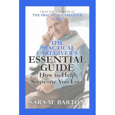 The Practical Caregiver's Essential Guide: How to Help Someone You Love