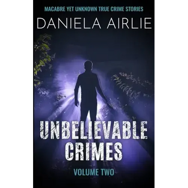 Unbelievable Crimes Volume Two: Macabre Yet Unknown True Crime Stories